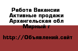 Работа Вакансии - Активные продажи. Архангельская обл.,Мирный г.